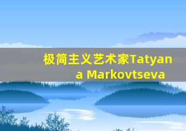 极简主义艺术家Tatyana Markovtseva